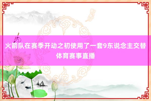 火箭队在赛季开动之初使用了一套9东说念主交替体育赛事直播