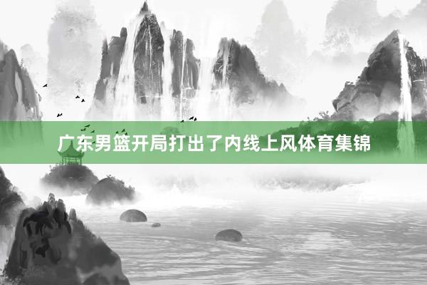 广东男篮开局打出了内线上风体育集锦