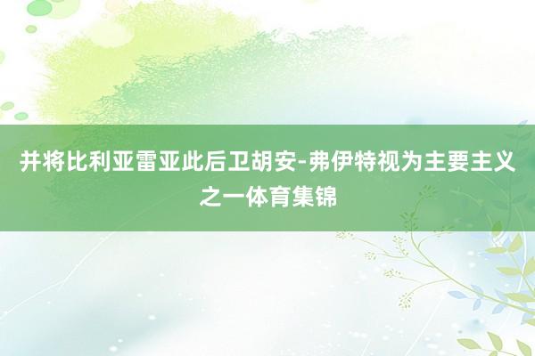 并将比利亚雷亚此后卫胡安-弗伊特视为主要主义之一体育集锦