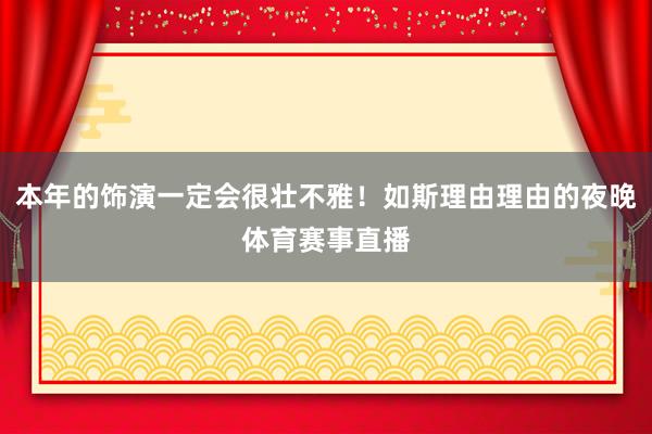 本年的饰演一定会很壮不雅！如斯理由理由的夜晚体育赛事直播