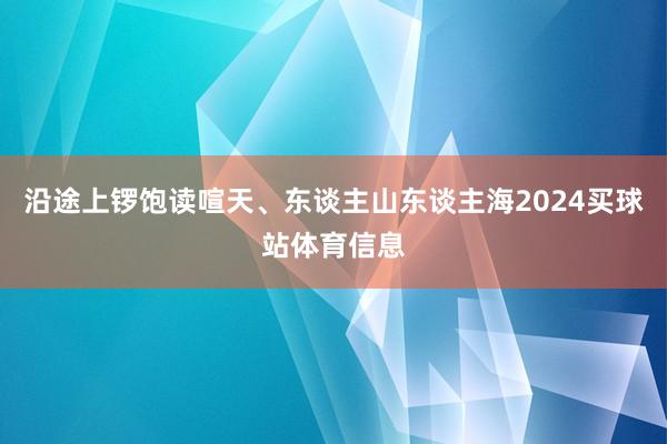 沿途上锣饱读喧天、东谈主山东谈主海2024买球站体育信息