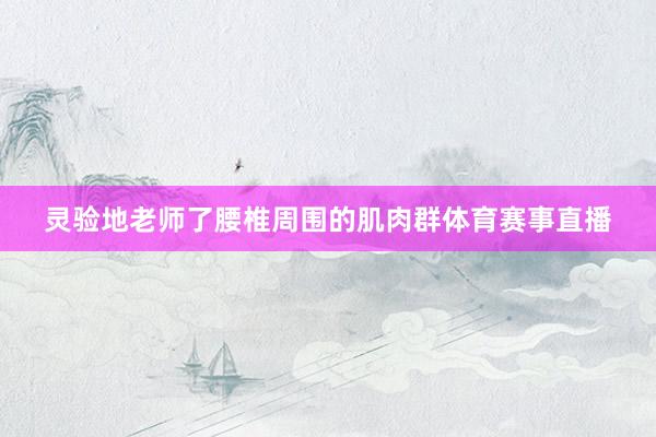 灵验地老师了腰椎周围的肌肉群体育赛事直播
