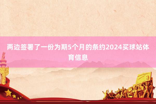 两边签署了一份为期5个月的条约2024买球站体育信息