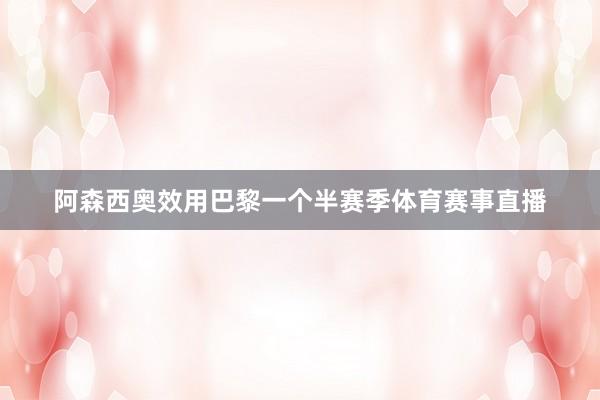 阿森西奥效用巴黎一个半赛季体育赛事直播
