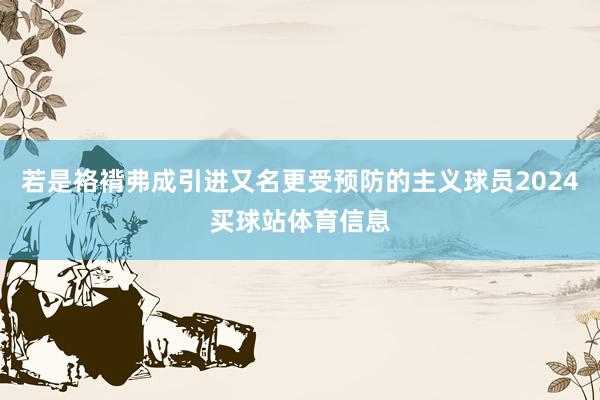 若是袼褙弗成引进又名更受预防的主义球员2024买球站体育信息