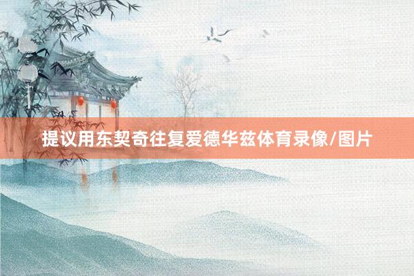 提议用东契奇往复爱德华兹体育录像/图片