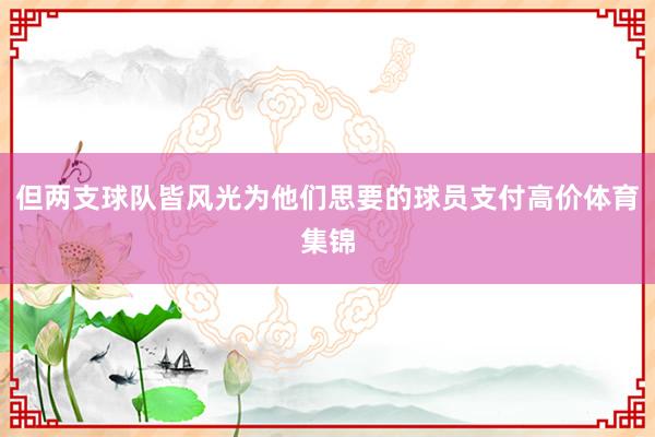 但两支球队皆风光为他们思要的球员支付高价体育集锦