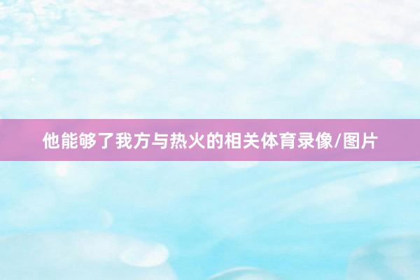他能够了我方与热火的相关体育录像/图片