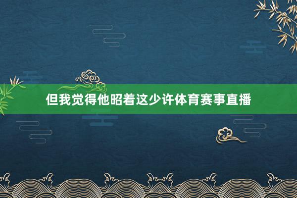 但我觉得他昭着这少许体育赛事直播