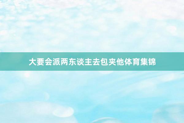 大要会派两东谈主去包夹他体育集锦