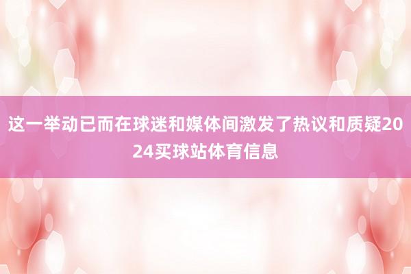这一举动已而在球迷和媒体间激发了热议和质疑2024买球站体育信息