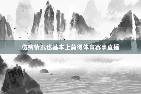 伤病情况也基本上莫得体育赛事直播