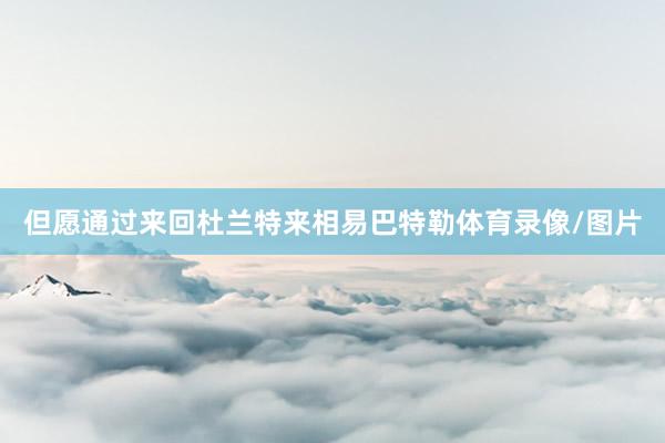 但愿通过来回杜兰特来相易巴特勒体育录像/图片