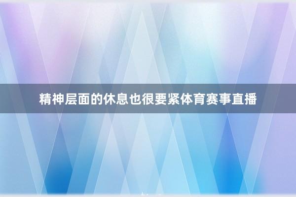 精神层面的休息也很要紧体育赛事直播