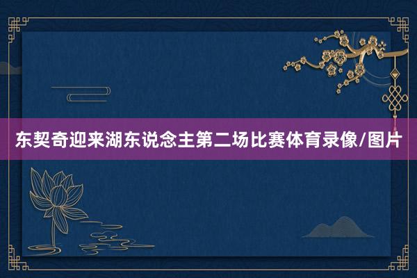 东契奇迎来湖东说念主第二场比赛体育录像/图片
