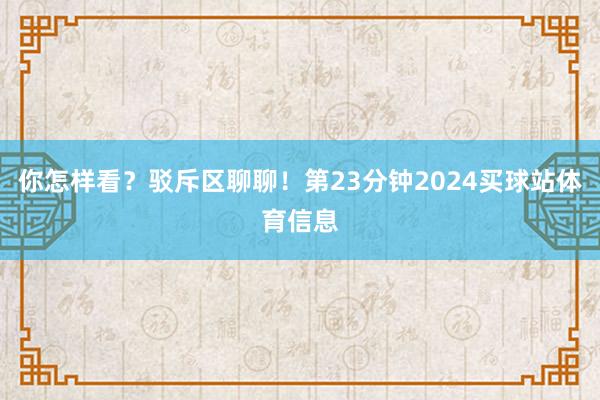 你怎样看?驳斥区聊聊!第23分钟2024买球站体育信息