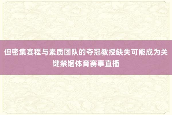 但密集赛程与素质团队的夺冠教授缺失可能成为关键禁锢体育赛事直播