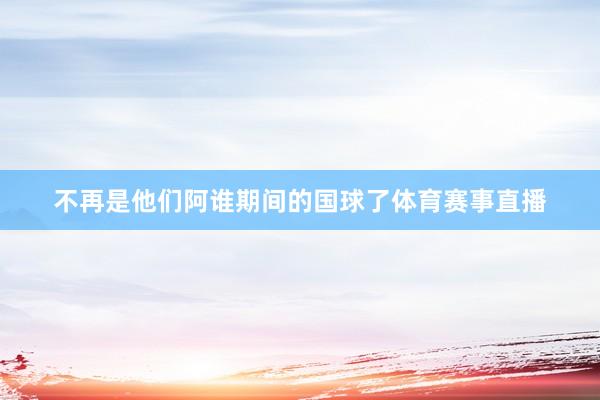 不再是他们阿谁期间的国球了体育赛事直播
