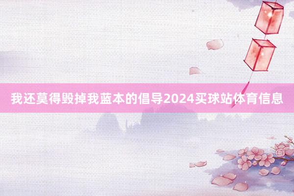 我还莫得毁掉我蓝本的倡导2024买球站体育信息