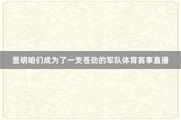 显明咱们成为了一支苍劲的军队体育赛事直播