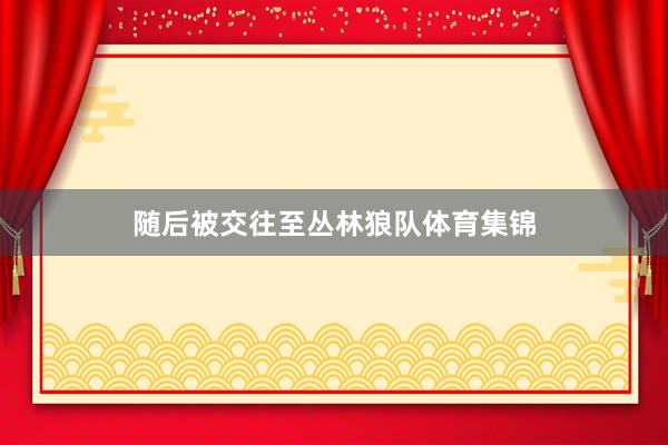 随后被交往至丛林狼队体育集锦