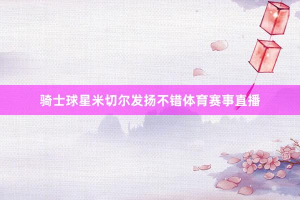 骑士球星米切尔发扬不错体育赛事直播