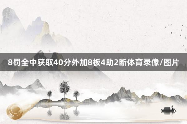 8罚全中获取40分外加8板4助2断体育录像/图片