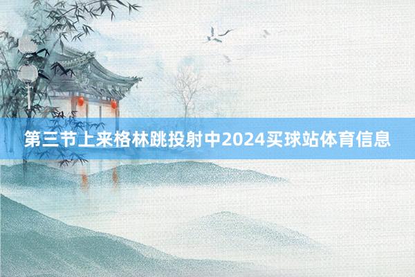 第三节上来格林跳投射中2024买球站体育信息