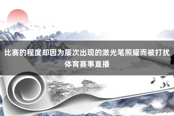比赛的程度却因为屡次出现的激光笔照耀而被打扰体育赛事直播