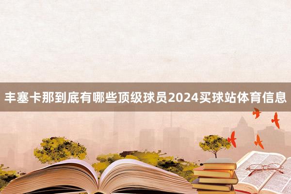 丰塞卡那到底有哪些顶级球员2024买球站体育信息