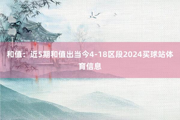 和值:近5期和值出当今4-18区段2024买球站体育信息