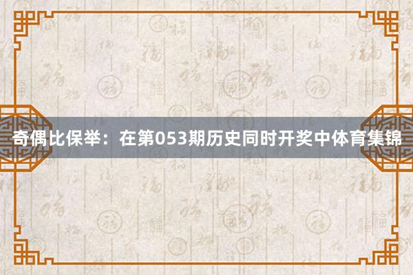 奇偶比保举:在第053期历史同时开奖中体育集锦