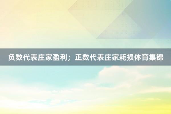 负数代表庄家盈利;正数代表庄家耗损体育集锦