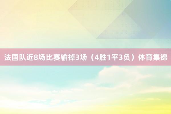 法国队近8场比赛输掉3场（4胜1平3负）体育集锦