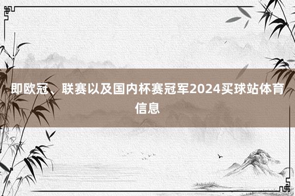 即欧冠、联赛以及国内杯赛冠军2024买球站体育信息