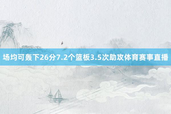 场均可轰下26分7.2个篮板3.5次助攻体育赛事直播