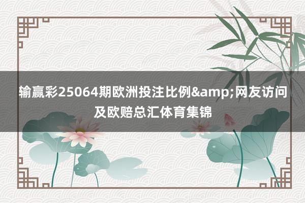 输赢彩25064期欧洲投注比例&网友访问及欧赔总汇体育集锦