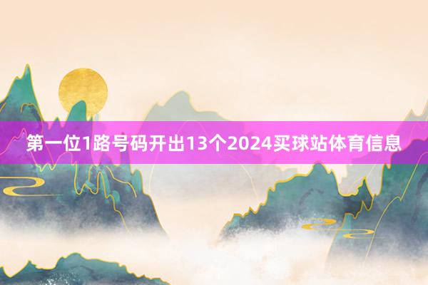 第一位1路号码开出13个2024买球站体育信息