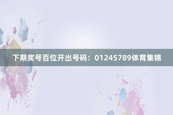 下期奖号百位开出号码：01245789体育集锦