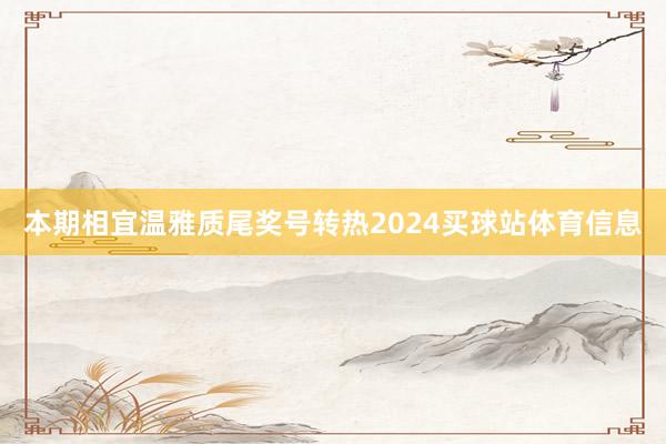 本期相宜温雅质尾奖号转热2024买球站体育信息