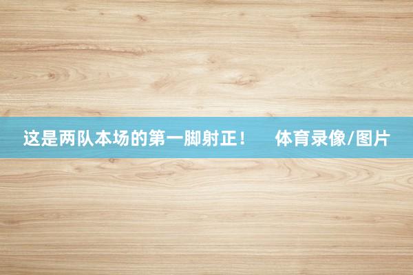 这是两队本场的第一脚射正！    体育录像/图片