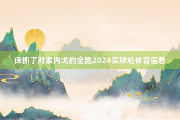保抓了对索内戈的全胜2024买球站体育信息