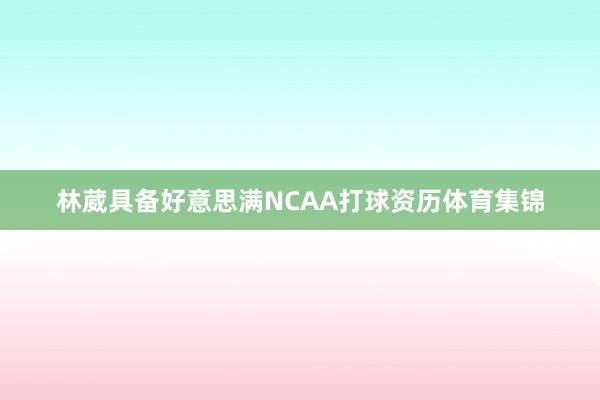 林葳具备好意思满NCAA打球资历体育集锦
