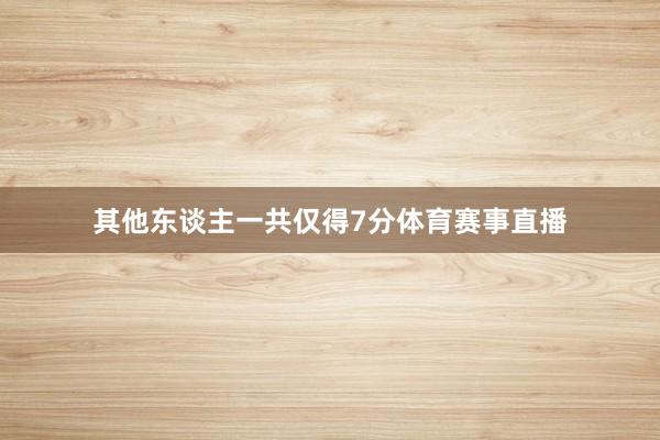 其他东谈主一共仅得7分体育赛事直播