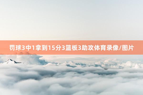 罚球3中1拿到15分3篮板3助攻体育录像/图片