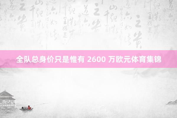 全队总身价只是惟有 2600 万欧元体育集锦