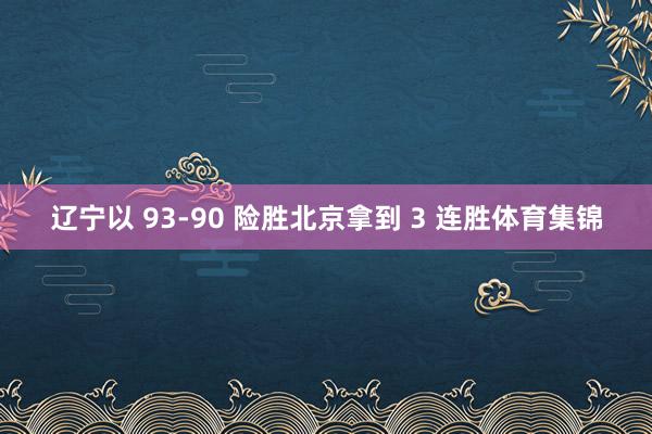 辽宁以 93-90 险胜北京拿到 3 连胜体育集锦