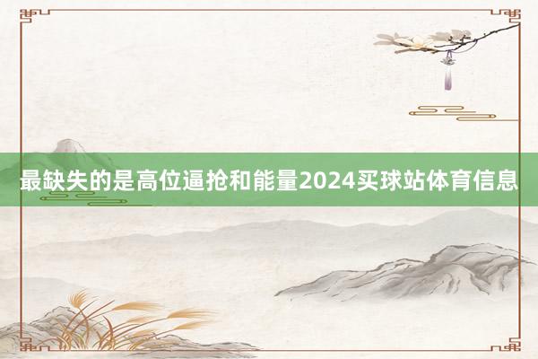 最缺失的是高位逼抢和能量2024买球站体育信息