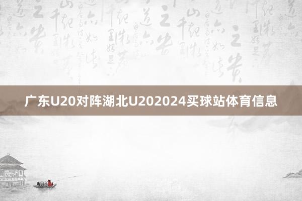 广东U20对阵湖北U202024买球站体育信息