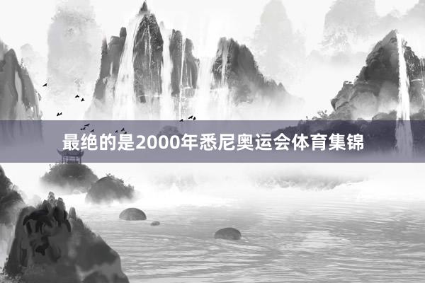 最绝的是2000年悉尼奥运会体育集锦